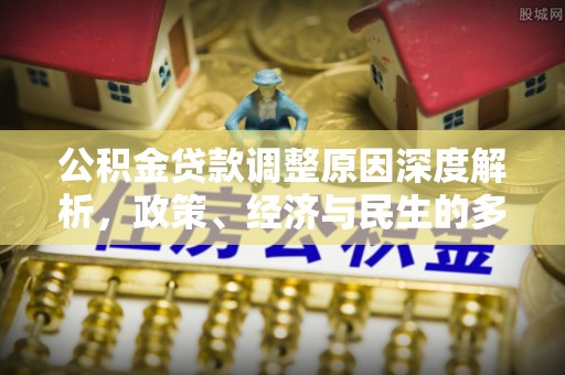 清原公积金贷款调整原因深度解析，政策、经济与民生的多重考量