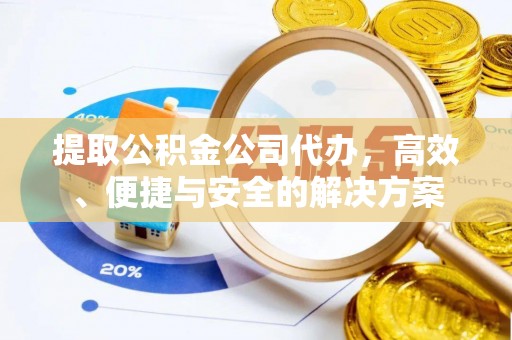 清原提取公积金公司代办，高效、便捷与安全的解决方案