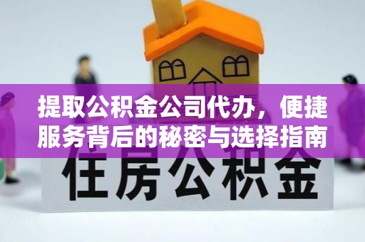 清原提取公积金公司代办，便捷服务背后的秘密与选择指南