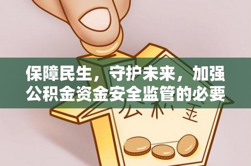 清原保障民生，守护未来，加强公积金资金安全监管的必要性与实践
