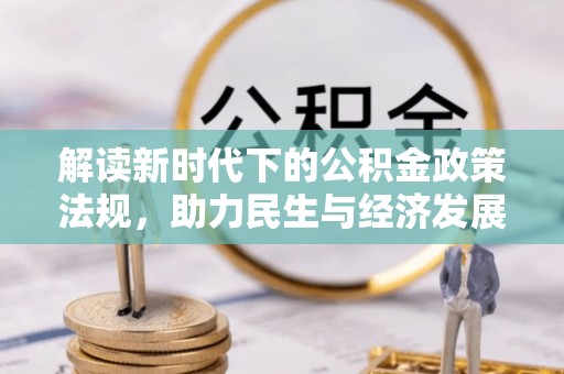 清原解读新时代下的公积金政策法规，助力民生与经济发展
