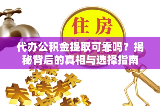 清原代办公积金提取可靠吗？揭秘背后的真相与选择指南