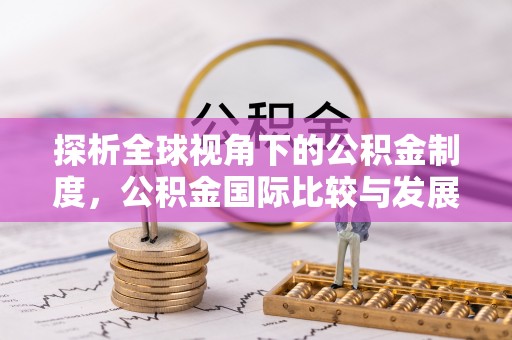 清原探析全球视角下的公积金制度，公积金国际比较与发展趋势