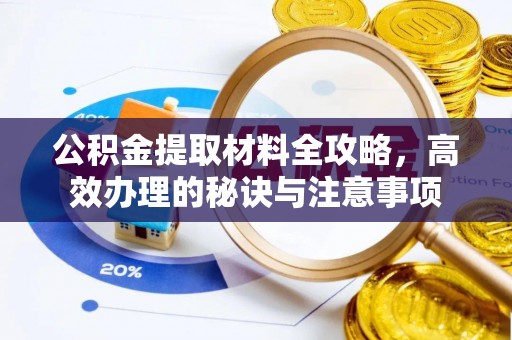 清原公积金提取材料全攻略，高效办理的秘诀与注意事项
