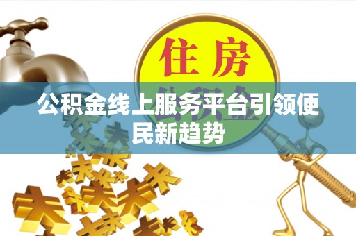 清原公积金线上服务平台引领便民新趋势