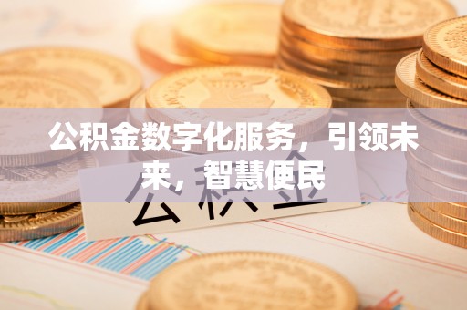 清原公积金数字化服务，引领未来，智慧便民