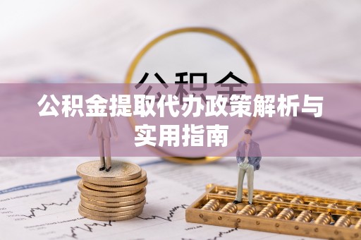 清原公积金提取代办政策解析与实用指南