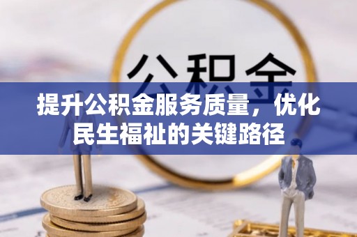 清原提升公积金服务质量，优化民生福祉的关键路径