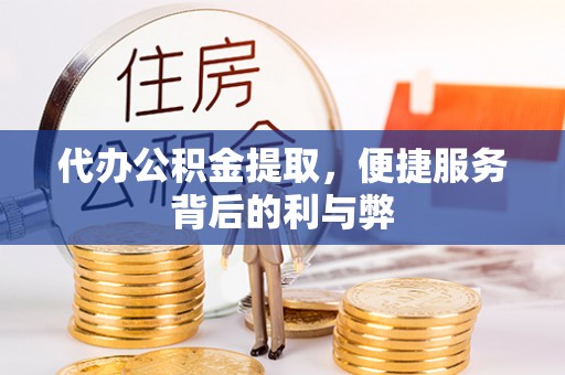 清原代办公积金提取，便捷服务背后的利与弊