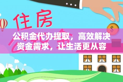 清原公积金代办提取，高效解决资金需求，让生活更从容