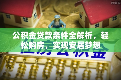 清原公积金贷款条件全解析，轻松购房，实现安居梦想