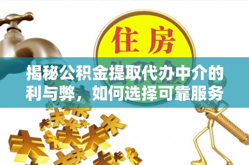 清原揭秘公积金提取代办中介的利与弊，如何选择可靠服务？