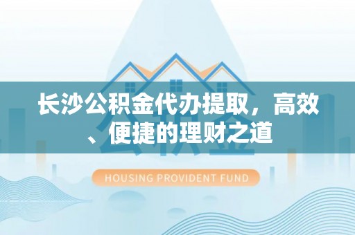 清原长沙公积金代办提取，高效、便捷的理财之道