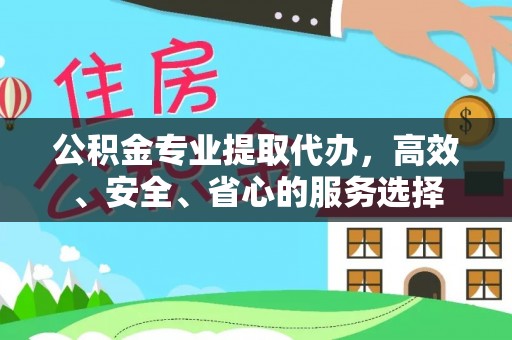 清原公积金专业提取代办，高效、安全、省心的服务选择