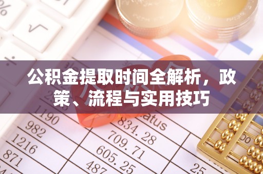 清原公积金提取时间全解析，政策、流程与实用技巧