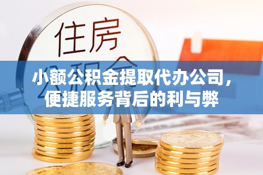 清原小额公积金提取代办公司，便捷服务背后的利与弊
