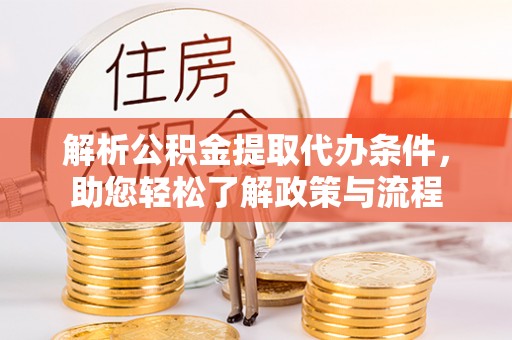 清原解析公积金提取代办条件，助您轻松了解政策与流程