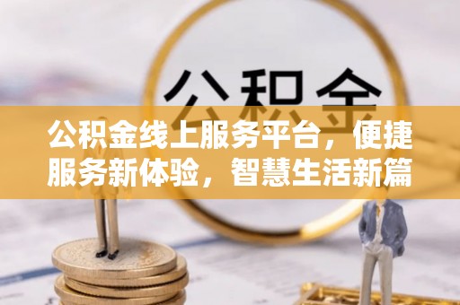 清原公积金线上服务平台，便捷服务新体验，智慧生活新篇章