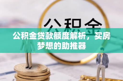 清原公积金贷款额度解析，买房梦想的助推器