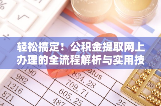 清原轻松搞定！公积金提取网上办理的全流程解析与实用技巧