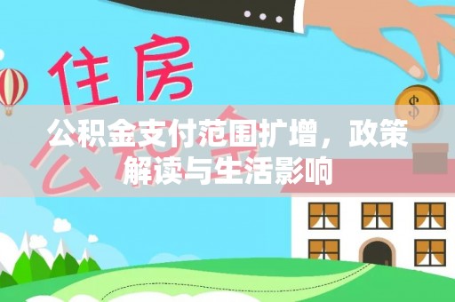 清原公积金支付范围扩增，政策解读与生活影响