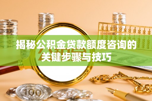 清原揭秘公积金贷款额度咨询的关键步骤与技巧
