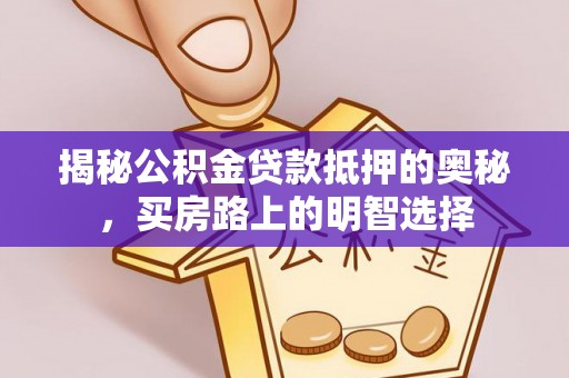 清原揭秘公积金贷款抵押的奥秘，买房路上的明智选择