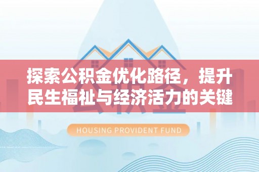 清原探索公积金优化路径，提升民生福祉与经济活力的关键之举