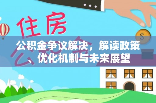 清原公积金争议解决，解读政策、优化机制与未来展望
