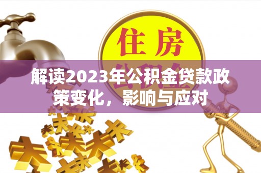 清原解读2023年公积金贷款政策变化，影响与应对