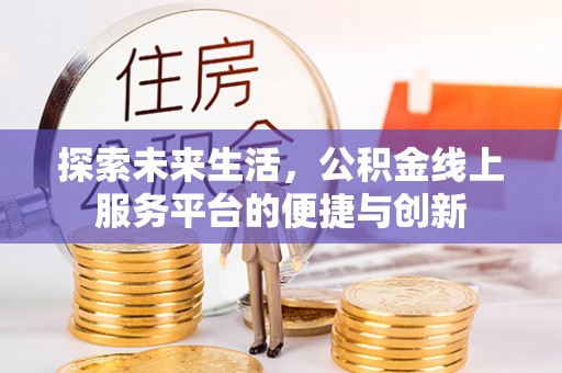 清原探索未来生活，公积金线上服务平台的便捷与创新