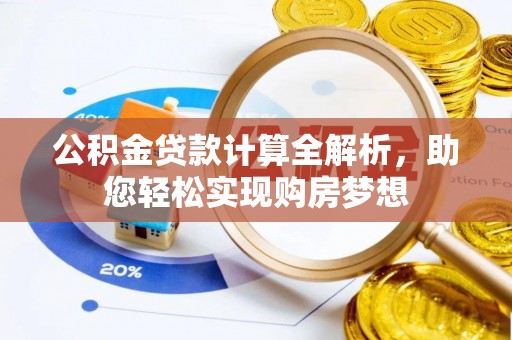 清原公积金贷款计算全解析，助您轻松实现购房梦想