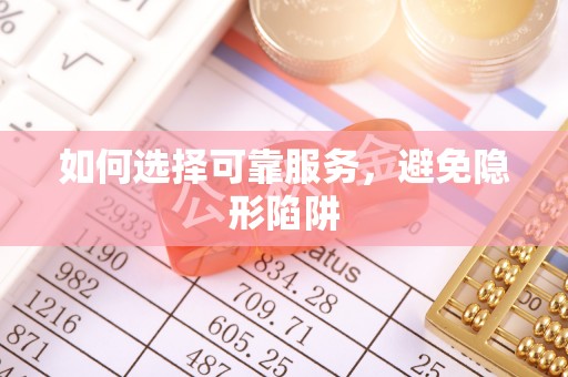 清原如何选择可靠服务，避免隐形陷阱
