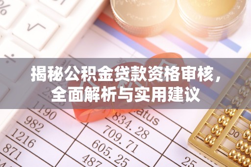 清原揭秘公积金贷款资格审核，全面解析与实用建议
