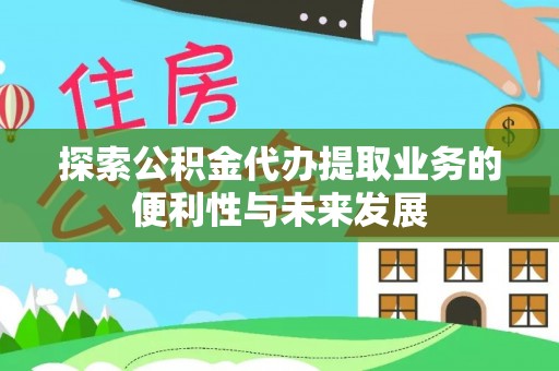 清原探索公积金代办提取业务的便利性与未来发展
