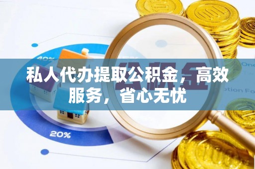 清原私人代办提取公积金，高效服务，省心无忧