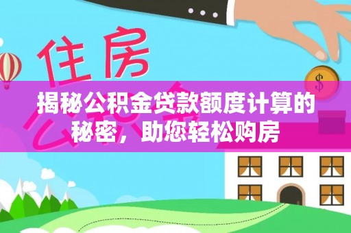 清原揭秘公积金贷款额度计算的秘密，助您轻松购房