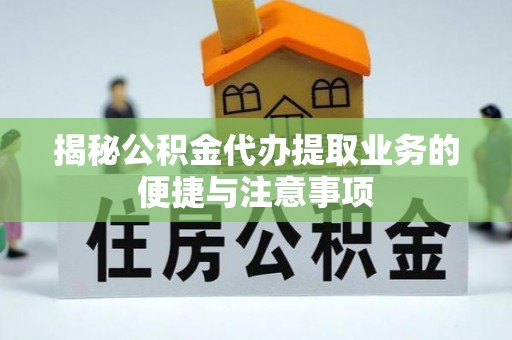 清原揭秘公积金代办提取业务的便捷与注意事项