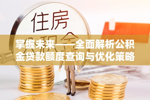 清原掌握未来——全面解析公积金贷款额度查询与优化策略