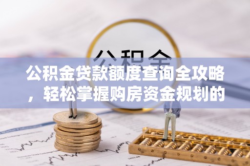 清原公积金贷款额度查询全攻略，轻松掌握购房资金规划的关键