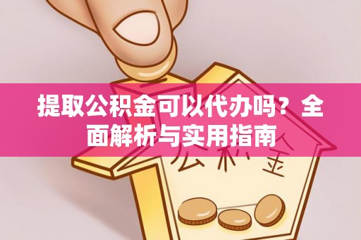 清原提取公积金可以代办吗？全面解析与实用指南