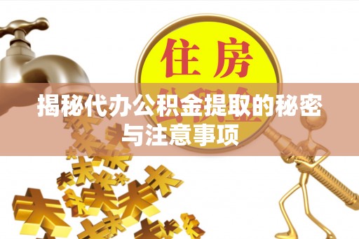 清原揭秘代办公积金提取的秘密与注意事项