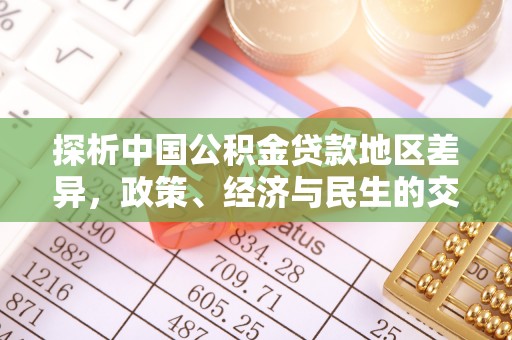 清原探析中国公积金贷款地区差异，政策、经济与民生的交织影响