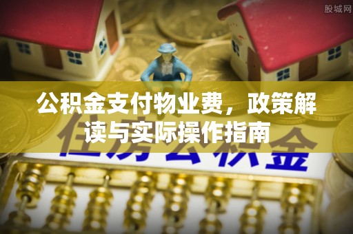 清原公积金支付物业费，政策解读与实际操作指南