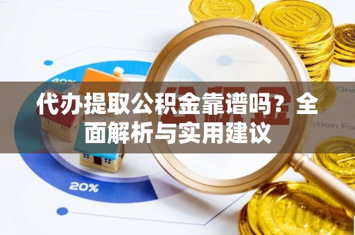 清原代办提取公积金靠谱吗？全面解析与实用建议