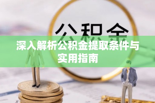清原深入解析公积金提取条件与实用指南