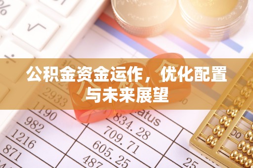 清原公积金资金运作，优化配置与未来展望