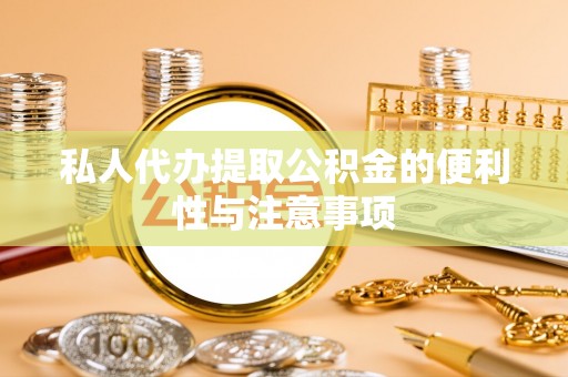 清原私人代办提取公积金的便利性与注意事项