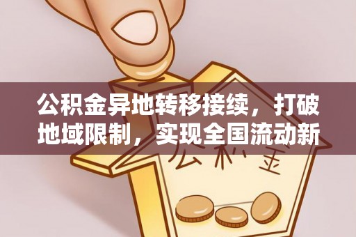 清原公积金异地转移接续，打破地域限制，实现全国流动新可能