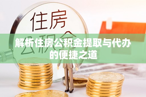 清原解析住房公积金提取与代办的便捷之道